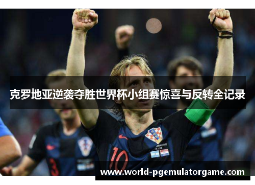 克罗地亚逆袭夺胜世界杯小组赛惊喜与反转全记录