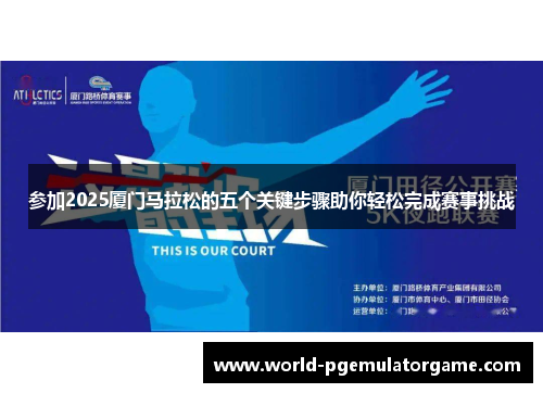 参加2025厦门马拉松的五个关键步骤助你轻松完成赛事挑战