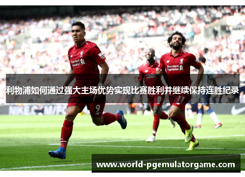 利物浦如何通过强大主场优势实现比赛胜利并继续保持连胜纪录