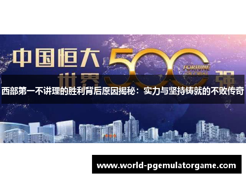 西部第一不讲理的胜利背后原因揭秘：实力与坚持铸就的不败传奇