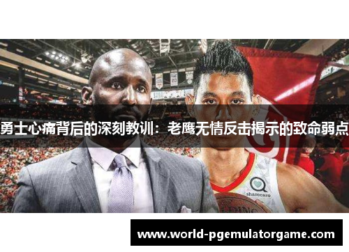 勇士心痛背后的深刻教训：老鹰无情反击揭示的致命弱点