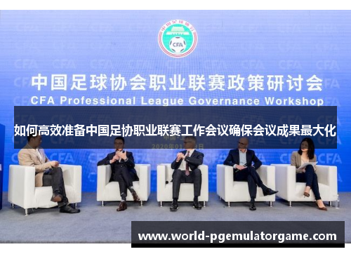 如何高效准备中国足协职业联赛工作会议确保会议成果最大化