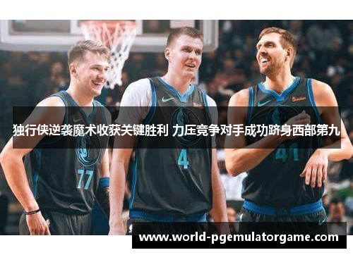 独行侠逆袭魔术收获关键胜利 力压竞争对手成功跻身西部第九
