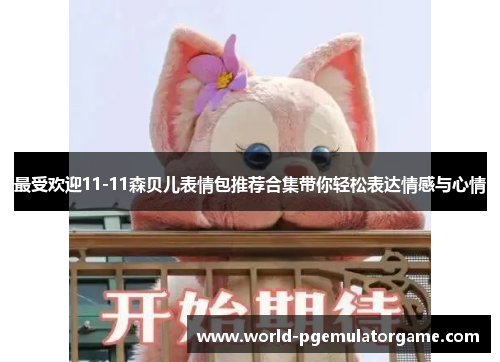最受欢迎11-11森贝儿表情包推荐合集带你轻松表达情感与心情