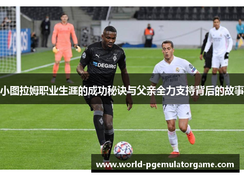 小图拉姆职业生涯的成功秘诀与父亲全力支持背后的故事