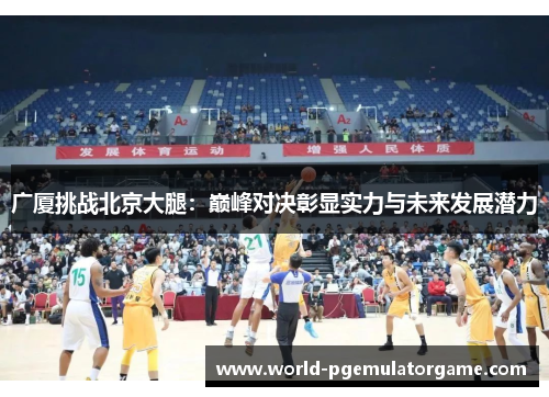 广厦挑战北京大腿：巅峰对决彰显实力与未来发展潜力