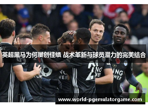 英超黑马为何屡创佳绩 战术革新与球员潜力的完美结合