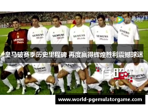 皇马破赛季历史里程碑 再度赢得辉煌胜利震撼球迷