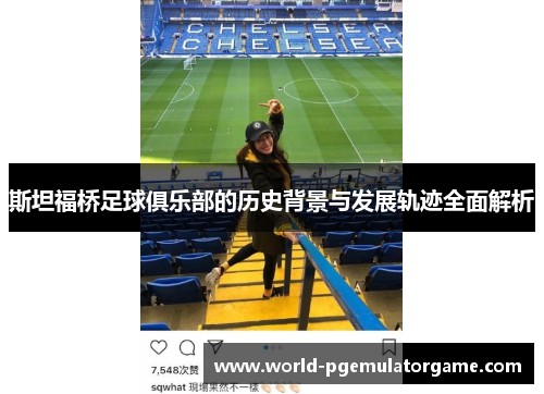 斯坦福桥足球俱乐部的历史背景与发展轨迹全面解析