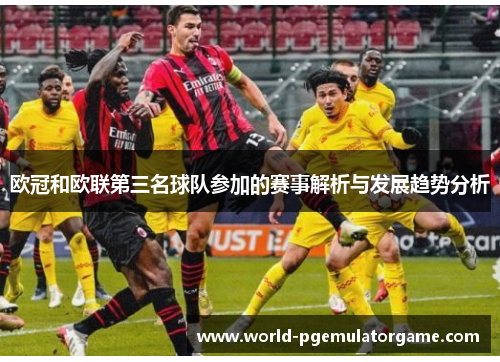 欧冠和欧联第三名球队参加的赛事解析与发展趋势分析