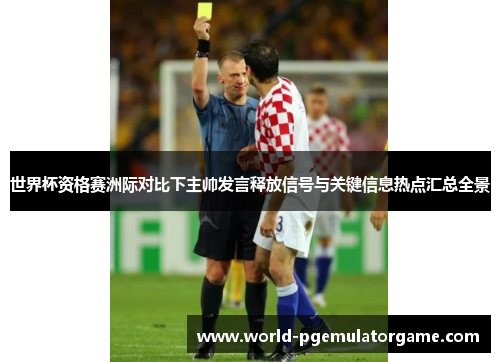 世界杯资格赛洲际对比下主帅发言释放信号与关键信息热点汇总全景 世界杯资格赛洲际对比下主帅发言释放信号与关键信息热点汇总全景
