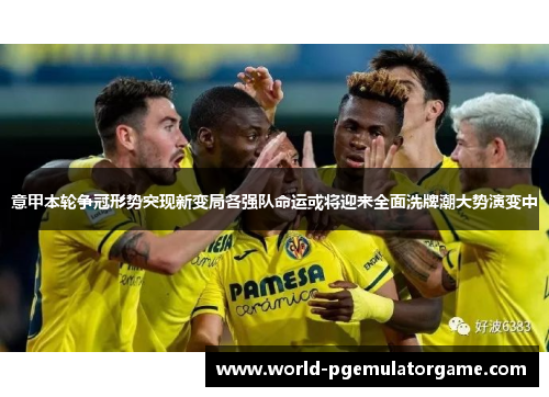 意甲本轮争冠形势突现新变局各强队命运或将迎来全面洗牌潮大势演变中 意甲本轮争冠形势突现新变局各强队命运或将迎来全面洗牌潮大势演变中