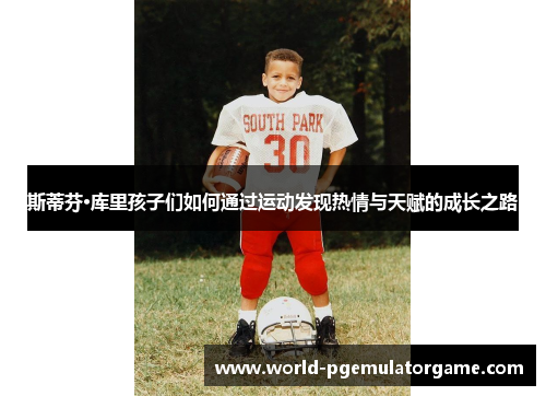 斯蒂芬·库里孩子们如何通过运动发现热情与天赋的成长之路 斯蒂芬·库里孩子们如何通过运动发现热情与天赋的成长之路