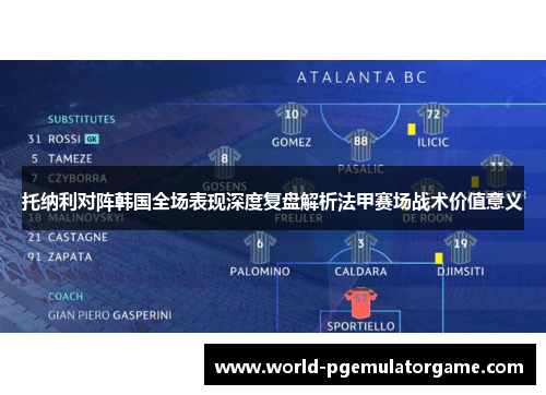 托纳利对阵韩国全场表现深度复盘解析法甲赛场战术价值意义 托纳利对阵韩国全场表现深度复盘解析法甲赛场战术价值意义