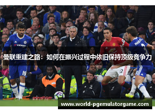 曼联重建之路：如何在振兴过程中依旧保持顶级竞争力