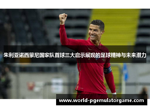 朱利亚诺西蒙尼国家队首球三大启示展现的足球精神与未来潜力 朱利亚诺西蒙尼国家队首球三大启示展现的足球精神与未来潜力