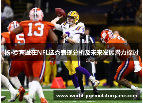 杨·罗宾逊在NFL选秀表现分析及未来发展潜力探讨 杨·罗宾逊在NFL选秀表现分析及未来发展潜力探讨