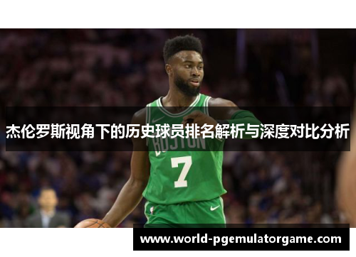 杰伦罗斯视角下的历史球员排名解析与深度对比分析
