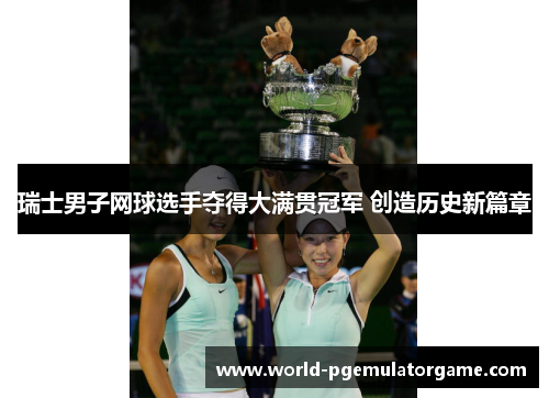 瑞士男子网球选手夺得大满贯冠军 创造历史新篇章 瑞士男子网球选手夺得大满贯冠军 创造历史新篇章