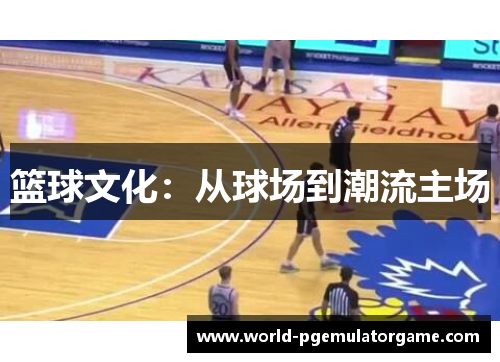 篮球文化：从球场到潮流主场