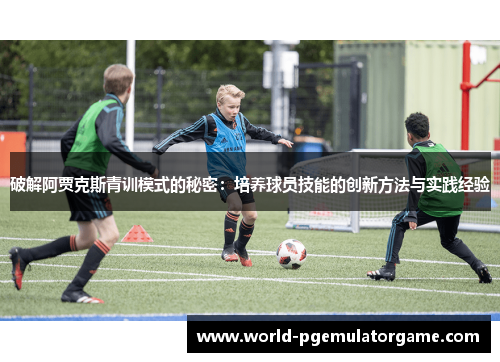 破解阿贾克斯青训模式的秘密：培养球员技能的创新方法与实践经验