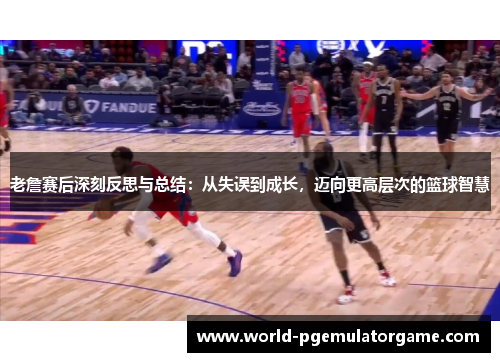 老詹赛后深刻反思与总结:从失误到成长,迈向更高层次的篮球智慧 老詹赛后深刻反思与总结:从失误到成长,迈向更高层次的篮球智慧